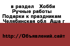  в раздел : Хобби. Ручные работы » Подарки к праздникам . Челябинская обл.,Аша г.